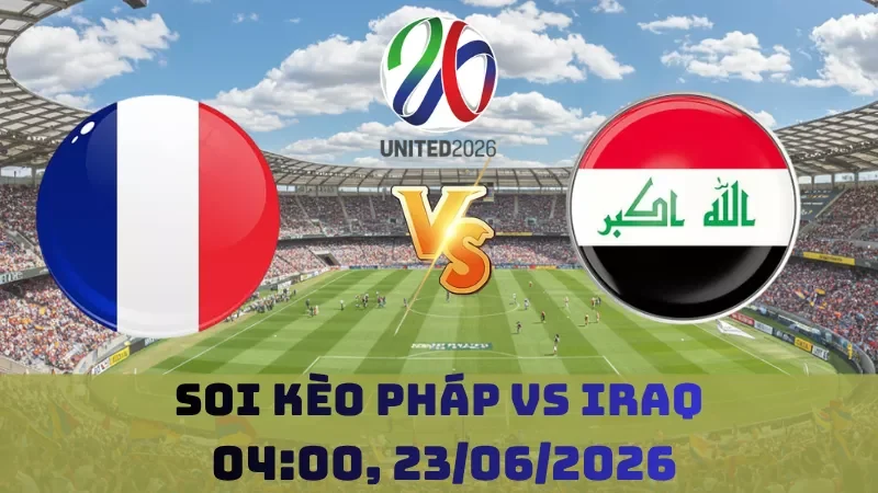 Soi kèo Pháp Vs Iraq | 04h00 23/06 - World Cup 2026