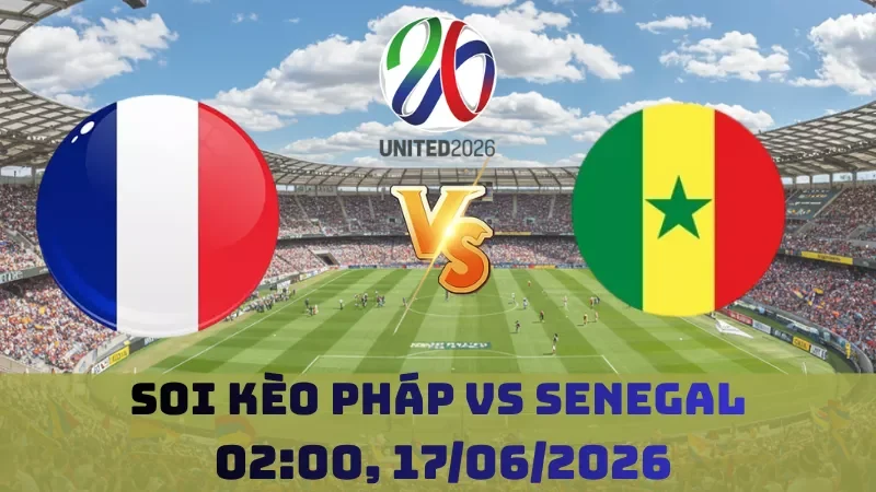 Soi kèo Pháp Vs Senegal | 02h00 17/06 - World Cup 2026