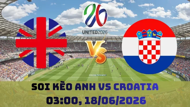 Soi kèo Anh Vs Croatia | 03h00 18/06 - World Cup 2026