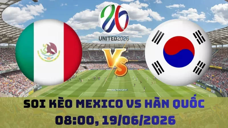 Soi kèo Mexico Vs Hàn Quốc | 08h00 19/06 - World Cup 2026