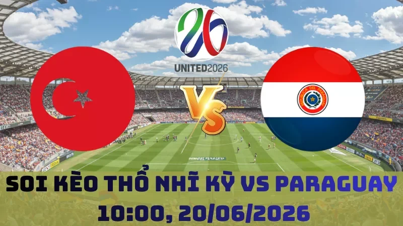 Soi kèo Thổ Nhĩ Kỳ Vs Paraguay | 10h00 20/06 - World Cup 2026